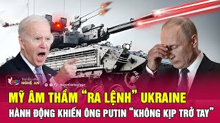 Thời sự quốc tế : Mỹ âm thầm “ra lệnh” Ukraine hành động khiến ông Putin “không kịp trở tay”