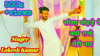 Sisa mohde pe kyo rakhe meri nar // सीसा मोहड़े पे क्यो राखे मेरी नार || Lokesh kumar new song