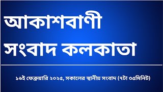 স্থানীয় সংবাদ সকাল ৭টা৩৫মিনিট ১৬-০২-২০২৫, আকাশবাণী সংবাদ কলকাতা, আজকের বাংলা খবর