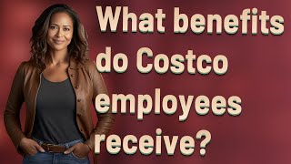 What benefits do Costco employees receive?