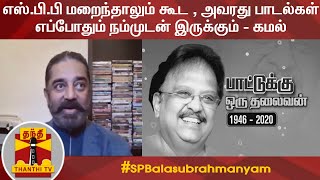 எஸ்.பி.பி மறைந்தாலும் கூட , அவரது பாடல்கள் எப்போதும் நம்முடன் இருக்கும் - கமல்