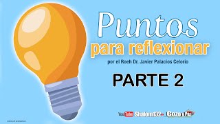 PUNTOS PARA REFLEXIONAR PARTE 2 ¡UN TEMA IMPERDIBLE ! por el Roeh Dr. Javier Palacios Celorio