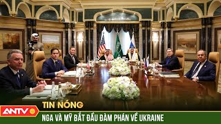 Nga và Mỹ bắt đầu đàm phán, mở đường chấm dứt xung đột Ukraine | ANTV