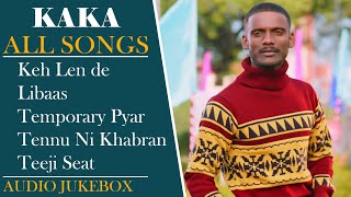 KAKA All Songs | Audio Jukebox  | Keh Len De | Libaas | Temporary Pyar | Tennu Ni Khabran | KAKA