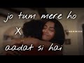 Jo Tum Mere Ho x Aadat (Extended Version)