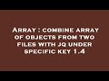 Array : combine array of objects from two files with jq under specific key 1.4