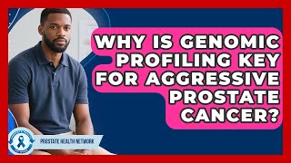 Why Is Genomic Profiling Key For Aggressive Prostate Cancer? - Prostate Health Network