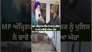 MP ਅੰਮ੍ਰਿਤਪਾਲ ਸਿੰਘ ਦੇ ਘਰ ਨੂੰ ਪੁਲਿਸ ਨੇ ਪਾਇਆ ਘੇਰਾ