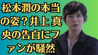 嵐の松本潤の本当の姿？井上 真央の告白にファンが騒然。松本潤　同じマンションで「ピンポンって押しに行っちゃう」人物…出会ったきっかけは同級生の父