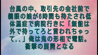 【感動する話】台風の中、取引先の会社前で義眼の娘が6時間も待たされ低体温症で病院行きに「無能は外で待ってろと言われちゃって..」俺は鬼の形相で電話。衝撃の展開となる【スカッとする話・朗読】