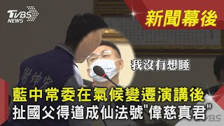 藍中常委在氣候變遷演講後 扯國父得道成仙法號「偉慈真君」｜TVBS新聞｜新聞幕後