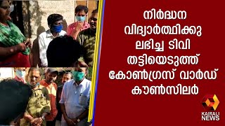 നിര്‍ദ്ധന വിദ്യാര്‍ത്ഥിക്കു ലഭിച്ച ടിവി തട്ടിയെടുത്ത് കോണ്‍ഗ്രസ് വാര്‍ഡ് കൗണ്‍സിലര്‍ | Kairali News