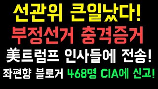 선관위 큰일났다! 부정선거 충격증거 美트럼프 인사들에 전송! 좌편향 블로거 468명 CIA에 신고!