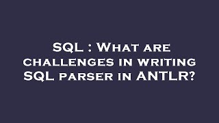 SQL : What are challenges in writing SQL parser in ANTLR?