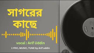 সাগরের কাছে ll  আরিফ উদ্দিন ll লিরিক্স, মিউজিক ও সুর  ll আরিফ উদ্দিন ll Arif uddin