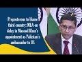 Preposterous to blame third country:MEA on delay in Masood Khan's appointment as Pakistan ambassador