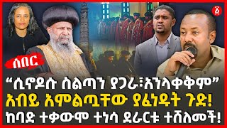 “ሲኖዶሱ ስልጣን ያጋራ፣አንላቀቅም” | አብይ አምልጧቸው ያፈነዱት ጉድ! | ከባድ ተቃውሞ ተነሳ ደራርቱ ተሸለመች! | Ethiopia