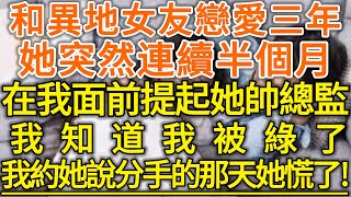 和異地女友戀愛三年！她突然連續半個月！在我面前提起她帥總監！我知道我被綠了！我約她說分手的那天她慌了！#生活經驗 #情感故事 #深夜淺讀 #幸福人生