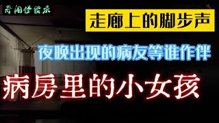 医院走廊上的脚步声，夜晚出现的病友等谁作伴，病房里的小女孩，奇闻怪谈录|民间故事|灵异故事|恐怖故事|解压故事|鬼故事|民间传闻