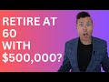 Can I Retire at 60 with $500,000 In Retirement Savings & Retirement Investments