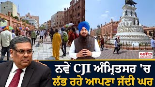 ਨਵੇਂ CJI ਅੰਮ੍ਰਿਤਸਰ 'ਚ ਲੱਭ ਰਹੇ ਆਪਣਾ ਜੱਦੀ ਘਰ