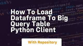 How to load dataframe to big query table python client