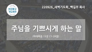 [한빛감리교회] 220926_새벽기도회_주님을 기쁘시게 하는 말_마태복음 15장 21-28절_백길부 목사