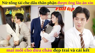 Nữ tổng tài che dấu thân phận được ông lão ăn xin mai mối cho đứa cháu đẹp trai và cái kết#cdrama