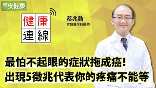 最怕不起眼的症狀拖成癌！疼痛該看醫生嗎？用5個問題快速確認︱蔡兆勳 家庭醫學科醫師【早安健康】