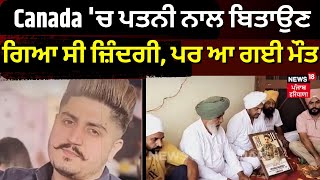 Canada 'ਚ ਪਤਨੀ ਨਾਲ ਬਿਤਾਉਣਗਿਆ ਸੀ ਜ਼ਿੰਦਗੀ, ਪਰ ਆ ਗਈ ਮੌਤ | Fatehgarh Sahib | N18V