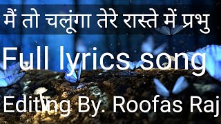 Mai To Chalunga Tere Raste Me Prabhu || FULL LYRICS SONG. || Editing By. Roofas Raj || #Apni_Rooh_se