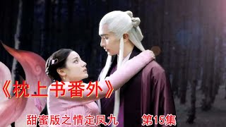 《枕上书番外》甜蜜版之情定凤九 第15集（迪丽热巴、高伟光领衔主演）