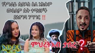 🛑 የትግራይ ሲኖዶስ ስለ አክሱም ሙስሊም ሴት ተማሪዎች ያልተገባ ንግግር ምህረተአብ ተሰረ???