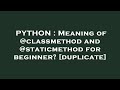 PYTHON : Meaning of @classmethod and @staticmethod for beginner?