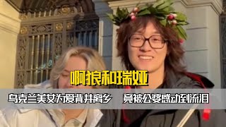 乌克兰美女为爱背井离乡，跟随男友啊狼从欧洲来中国生活，竟被公婆感动到流泪