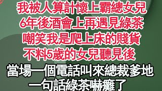 我被人算計懷上霸總女兒，6年後酒會上再遇見綠茶，嘲笑我是爬上床的賤貨，不料5歲的女兒聽見後，當場一個電話叫來總裁爹地，一句話綠茶嚇癱了【顧亞男】【高光女主】【爽文】【情感】