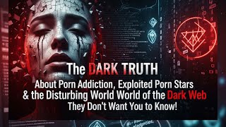 The DARK TRUTH About Porn Addiction, Exploited Porn Stars & the Disturbing World of the Dark Web