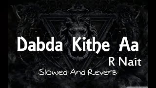 Dabda Kithe Aa ( Slowed And Reverb ) | R Nait Ft. Gurlez Akhtar | Slowed And Reverb Song Lover