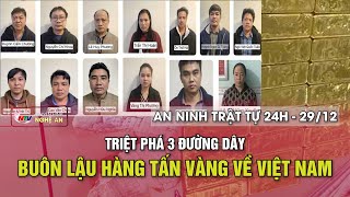 An ninh trật tự 24h - 29/12/2024: Triệt phá 3 đường dây buôn lậu hàng tấn vàng về Việt Nam