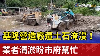 基隆營造廠遭土石淹沒！ 業者清淤盼市府幫忙