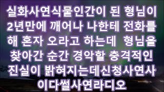 실화사연식물인간이 된 형님이 2년만에 깨어나 나한테 전화를해 혼자 오라고 하는데  형님을 찾아간 순간 경악할 충격적인 진실이 밝혀지는데신청사연사이다썰사연라디오