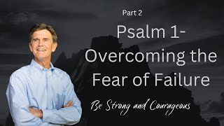 Be Strong and Courageous Series: Psalm 1-Overcoming the Fear of Failure, Part 2 | Chip Ingram