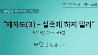 2022.03.27 l 제자도(3) - 실족케 하지 말라 l 막 9장 42 - 50절 l 송현범 목사