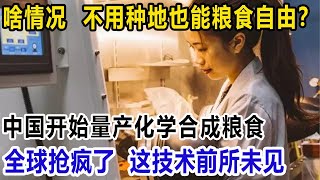 什么情况！不用种地也能粮食自由？中国开始量产化学合成粮食，全球抢疯了，这技术前所未见！