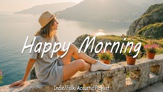 Happy Morning🌻Nice music to lift your mood | Indie/Pop/ Folk/Acoustic Playlist