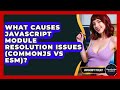 What Causes JavaScript Module Resolution Issues (CommonJS Vs ESM)? - JavaScript Toolkit