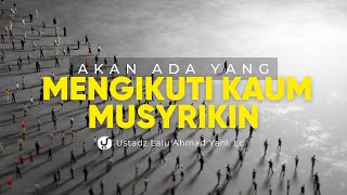 Akan Ada Ummat Islam Mengikuti Kaum Musyrikin, Ini Dalil-dalilnya - Ustadz Lalu Ahmad Yani, Lc.