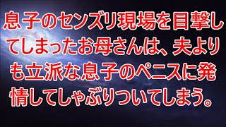 息子のセンズリ現場を目撃してしまったお母さんは、夫よりも立派な息子のペニスに発情してしゃぶりついてしまう。