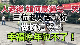 人老後，如何度過每一天，三位老人告訴你，做好這幾點，幸福晚年跑不了！ ！ 【小安美食館】