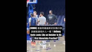 [4KNBA] 濃眉哥戴維斯初到獨行俠訓練就像局外人一樣？Anthony Davis Looks Like an Outsider in His First Mavericks Practice?